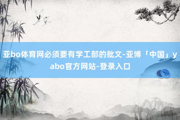 亚bo体育网必须要有学工部的批文-亚博「中国」yabo官方网站-登录入口