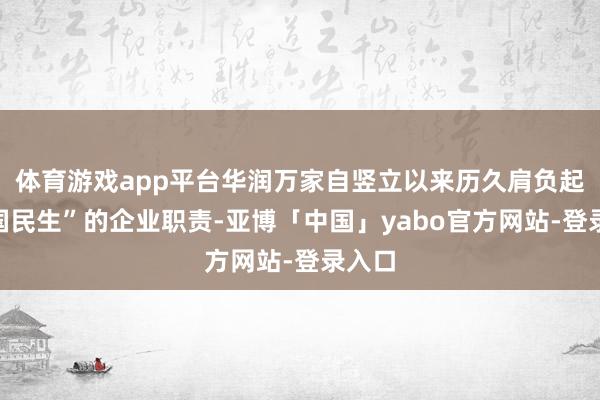 体育游戏app平台华润万家自竖立以来历久肩负起“大国民生”的企业职责-亚博「中国」yabo官方网站-登录入口