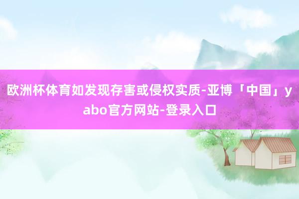 欧洲杯体育如发现存害或侵权实质-亚博「中国」yabo官方网站-登录入口