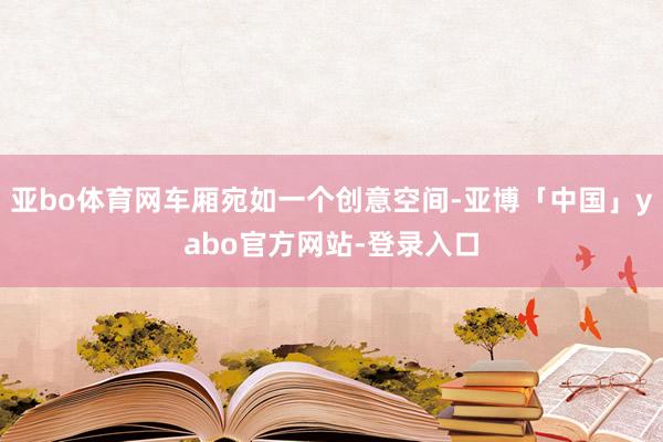 亚bo体育网车厢宛如一个创意空间-亚博「中国」yabo官方网站-登录入口