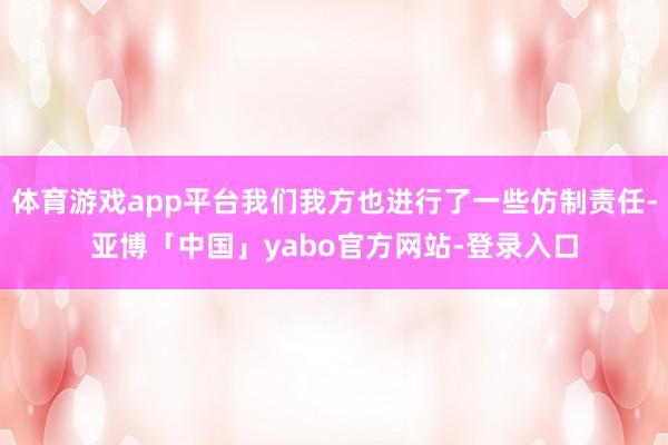 体育游戏app平台我们我方也进行了一些仿制责任-亚博「中国」yabo官方网站-登录入口