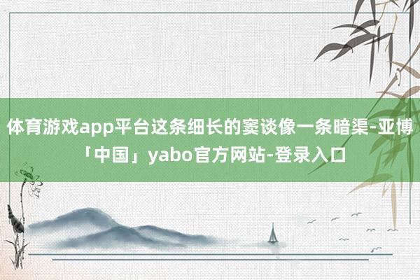 体育游戏app平台这条细长的窦谈像一条暗渠-亚博「中国」yabo官方网站-登录入口