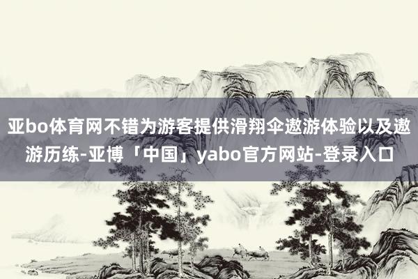 亚bo体育网不错为游客提供滑翔伞遨游体验以及遨游历练-亚博「中国」yabo官方网站-登录入口