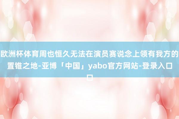 欧洲杯体育周也恒久无法在演员赛说念上领有我方的置锥之地-亚博「中国」yabo官方网站-登录入口