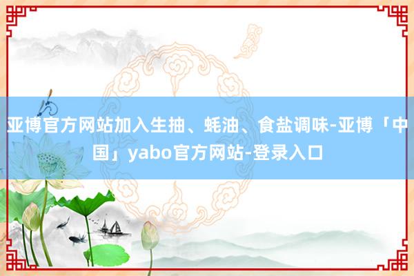 亚博官方网站加入生抽、蚝油、食盐调味-亚博「中国」yabo官方网站-登录入口