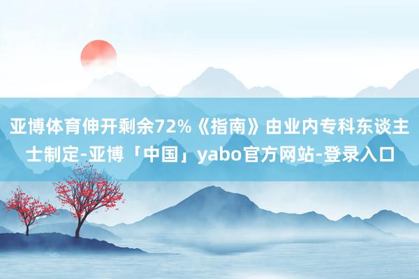 亚博体育伸开剩余72%《指南》由业内专科东谈主士制定-亚博「中国」yabo官方网站-登录入口