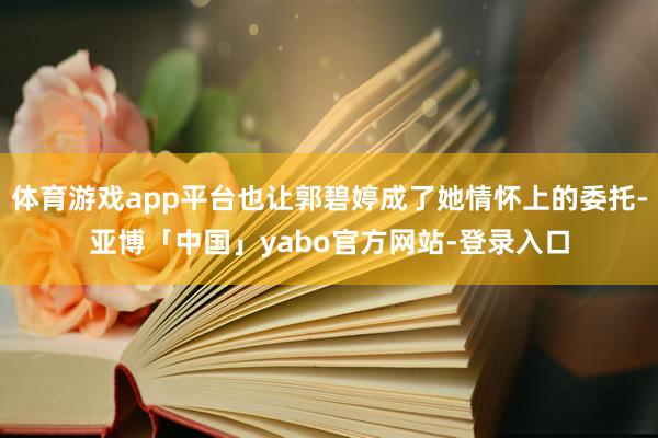体育游戏app平台也让郭碧婷成了她情怀上的委托-亚博「中国」yabo官方网站-登录入口