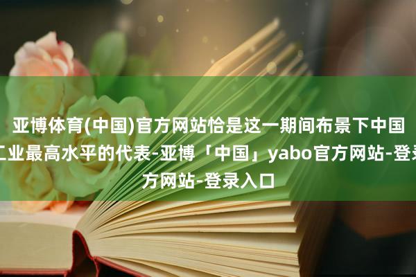 亚博体育(中国)官方网站恰是这一期间布景下中国汽车工业最高水平的代表-亚博「中国」yabo官方网站-登录入口