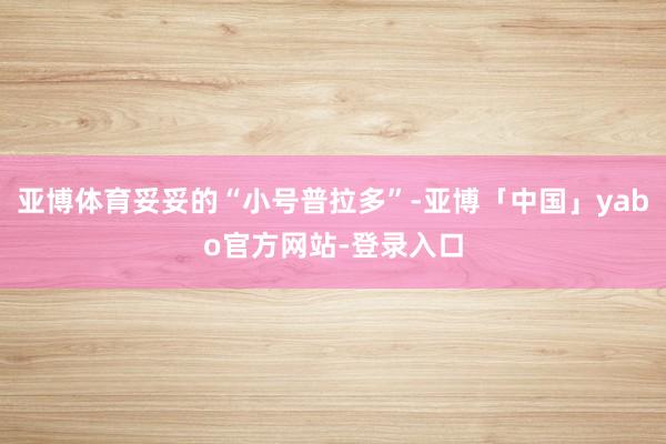 亚博体育妥妥的“小号普拉多”-亚博「中国」yabo官方网站-登录入口