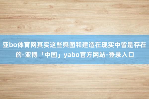 亚bo体育网其实这些舆图和建造在现实中皆是存在的-亚博「中国」yabo官方网站-登录入口