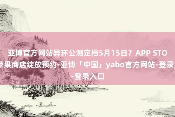 亚博官方网站异环公测定档5月15日?APP STORE苹果商店绽放预约-亚博「中国」yabo官方网站-登录入口