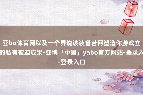 亚bo体育网以及一个界说该装备若何塑造你游戏立场的私有被迫成果-亚博「中国」yabo官方网站-登录入口