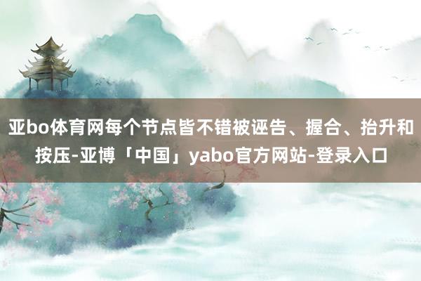 亚bo体育网每个节点皆不错被诬告、握合、抬升和按压-亚博「中国」yabo官方网站-登录入口