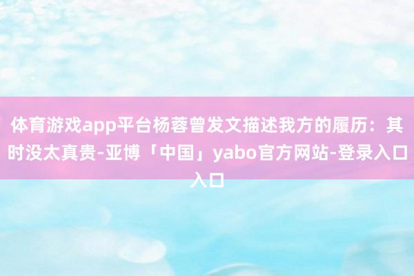 体育游戏app平台杨蓉曾发文描述我方的履历:其时没太真贵-亚博「中国」yabo官方网站-登录入口