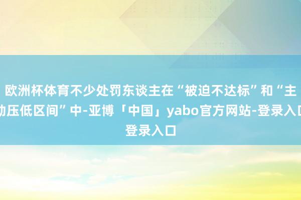 欧洲杯体育不少处罚东谈主在“被迫不达标”和“主动压低区间”中-亚博「中国」yabo官方网站-登录入口