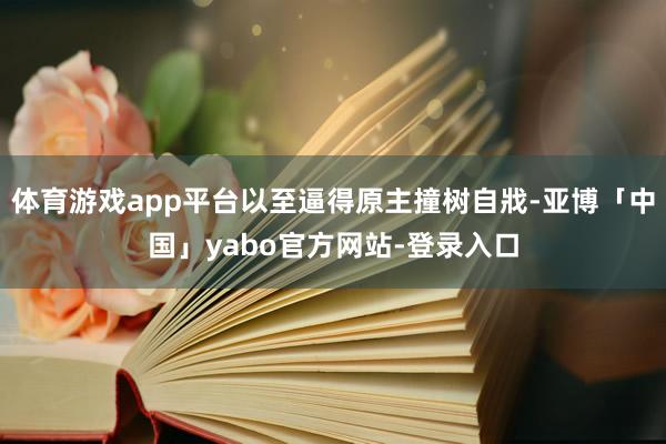 体育游戏app平台以至逼得原主撞树自戕-亚博「中国」yabo官方网站-登录入口